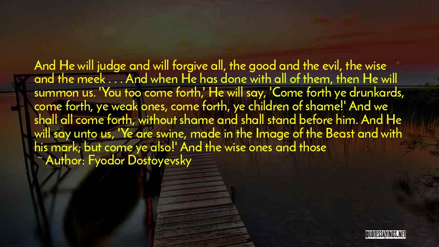 Fyodor Dostoyevsky Quotes: And He Will Judge And Will Forgive All, The Good And The Evil, The Wise And The Meek . .