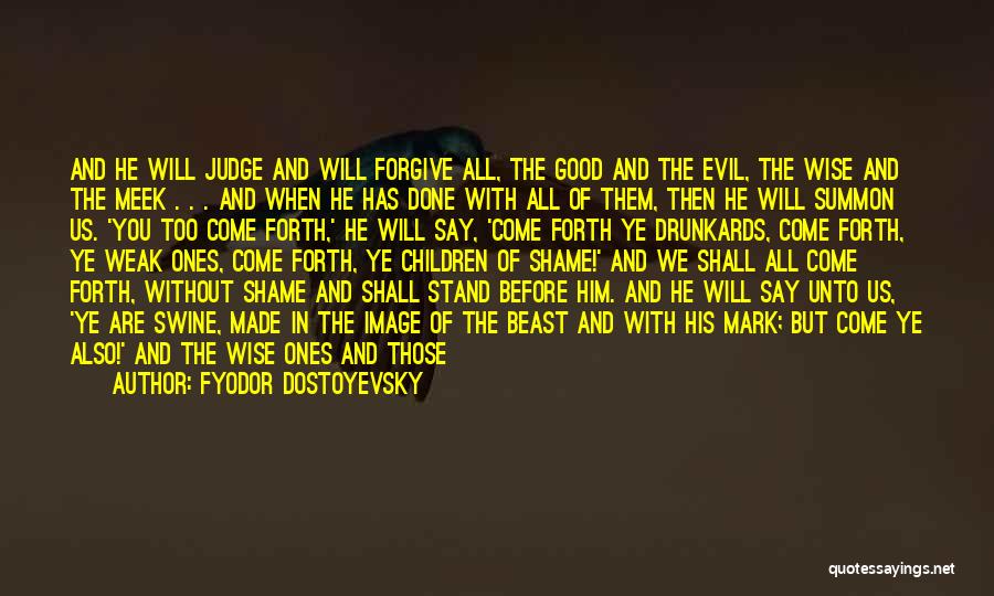 Fyodor Dostoyevsky Quotes: And He Will Judge And Will Forgive All, The Good And The Evil, The Wise And The Meek . .