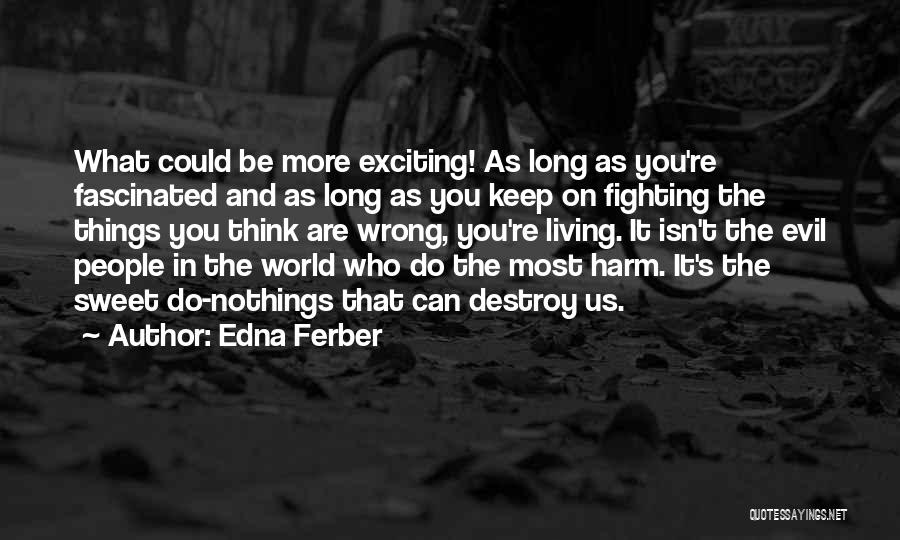 Edna Ferber Quotes: What Could Be More Exciting! As Long As You're Fascinated And As Long As You Keep On Fighting The Things