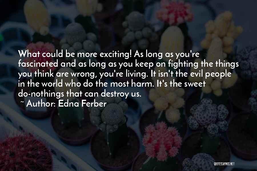 Edna Ferber Quotes: What Could Be More Exciting! As Long As You're Fascinated And As Long As You Keep On Fighting The Things