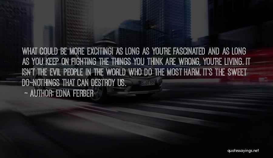 Edna Ferber Quotes: What Could Be More Exciting! As Long As You're Fascinated And As Long As You Keep On Fighting The Things