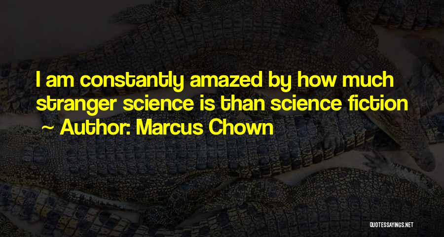 Marcus Chown Quotes: I Am Constantly Amazed By How Much Stranger Science Is Than Science Fiction