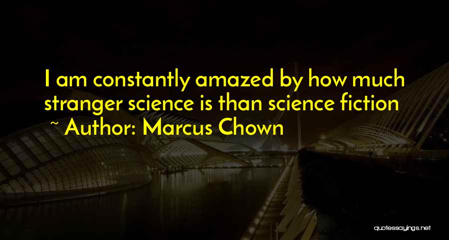 Marcus Chown Quotes: I Am Constantly Amazed By How Much Stranger Science Is Than Science Fiction