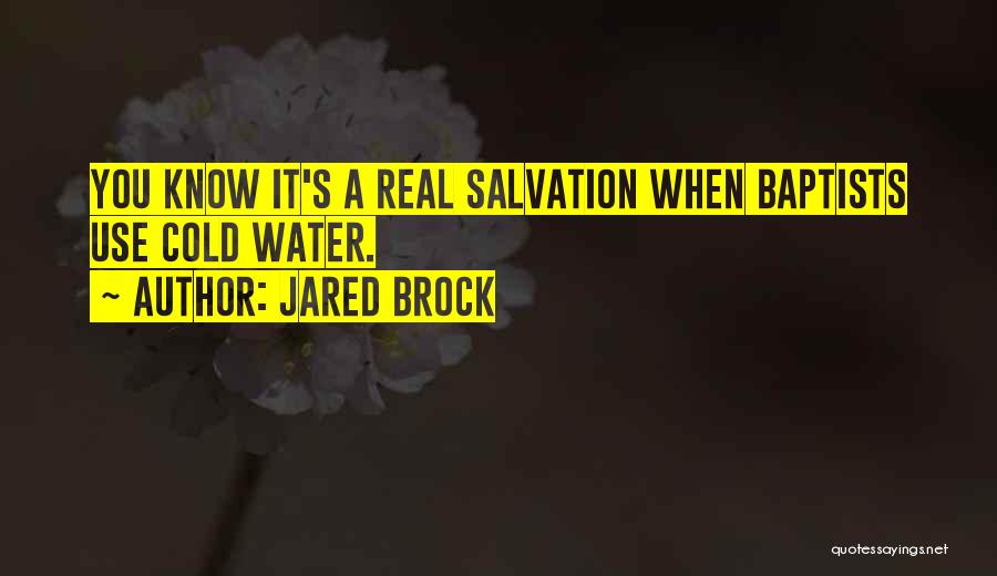Jared Brock Quotes: You Know It's A Real Salvation When Baptists Use Cold Water.