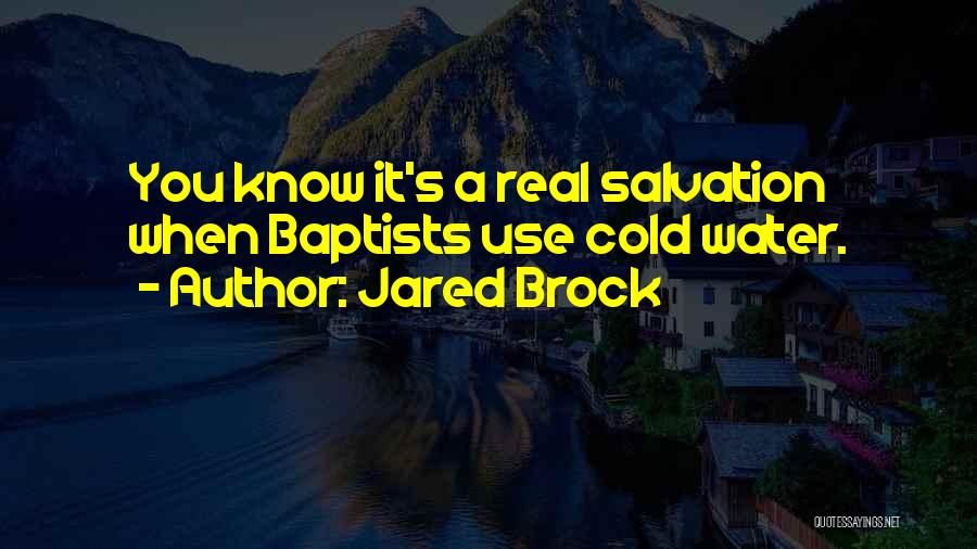 Jared Brock Quotes: You Know It's A Real Salvation When Baptists Use Cold Water.