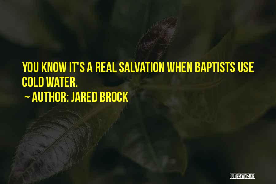 Jared Brock Quotes: You Know It's A Real Salvation When Baptists Use Cold Water.