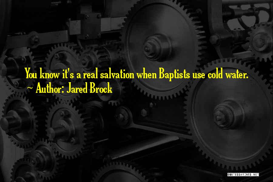 Jared Brock Quotes: You Know It's A Real Salvation When Baptists Use Cold Water.