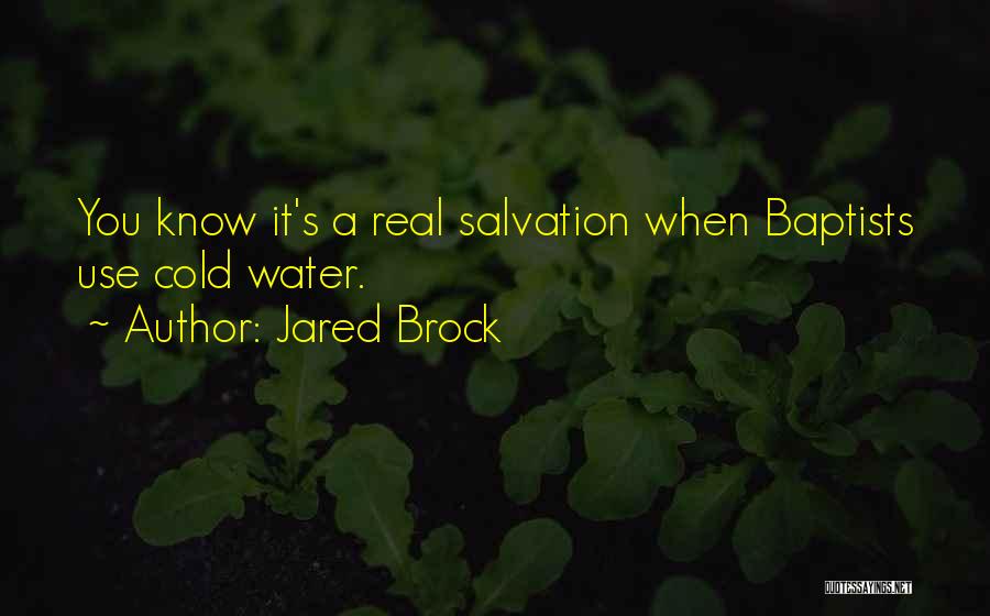 Jared Brock Quotes: You Know It's A Real Salvation When Baptists Use Cold Water.