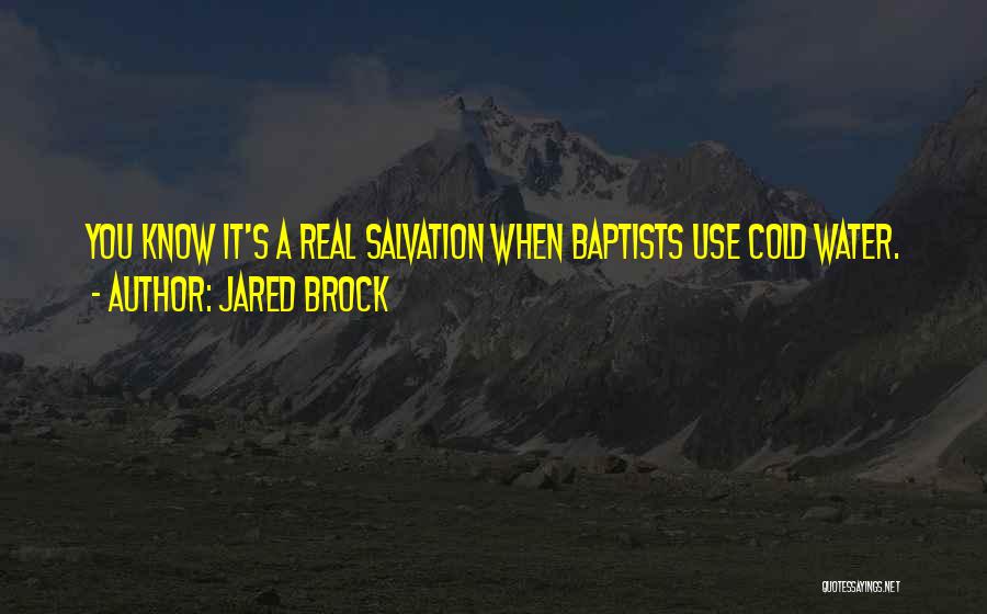 Jared Brock Quotes: You Know It's A Real Salvation When Baptists Use Cold Water.