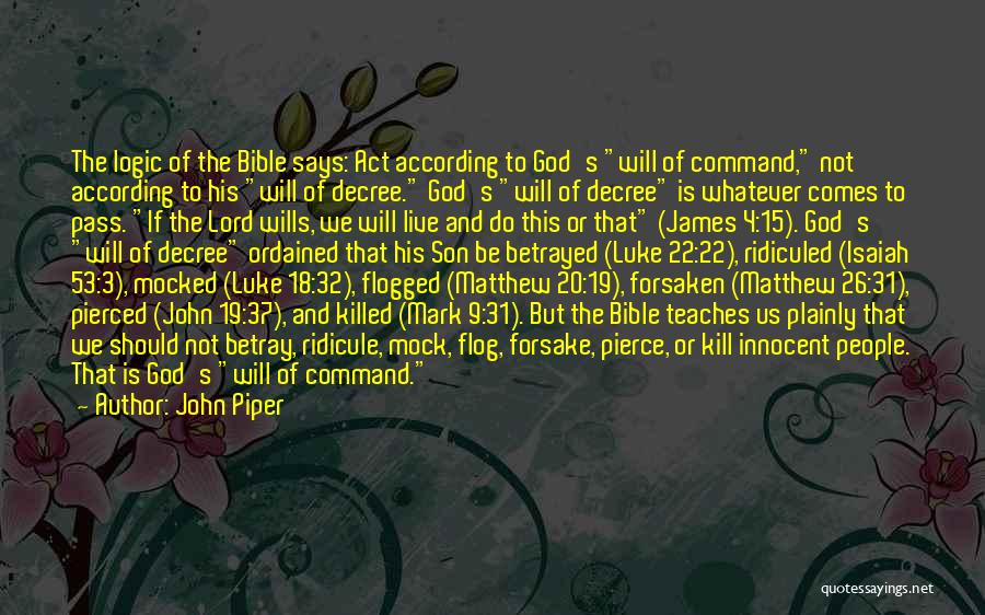 John Piper Quotes: The Logic Of The Bible Says: Act According To God's Will Of Command, Not According To His Will Of Decree.