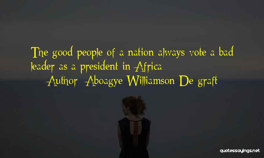Aboagye Williamson De-graft Quotes: The Good People Of A Nation Always Vote A Bad Leader As A President In Africa
