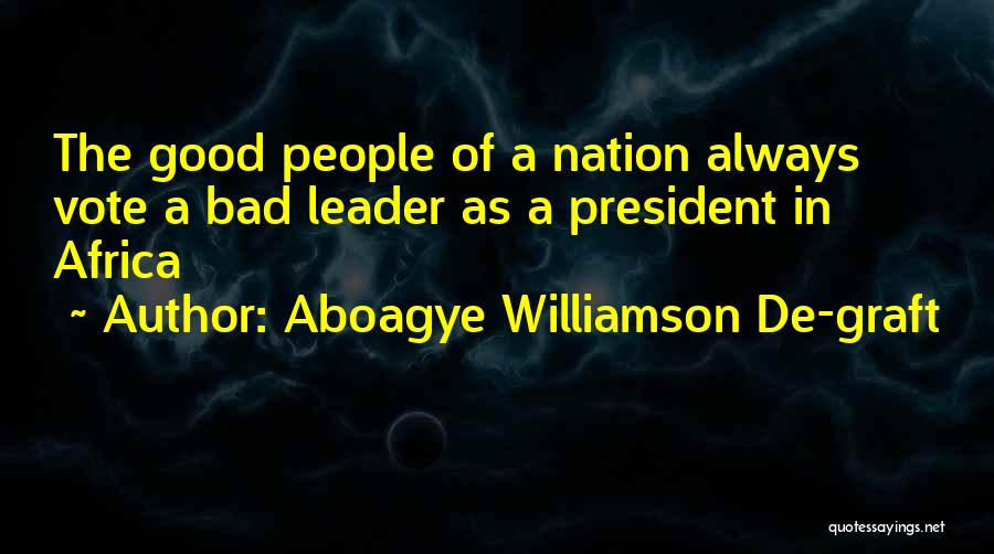 Aboagye Williamson De-graft Quotes: The Good People Of A Nation Always Vote A Bad Leader As A President In Africa