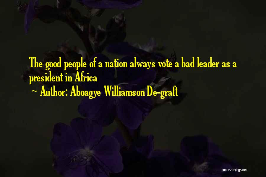 Aboagye Williamson De-graft Quotes: The Good People Of A Nation Always Vote A Bad Leader As A President In Africa