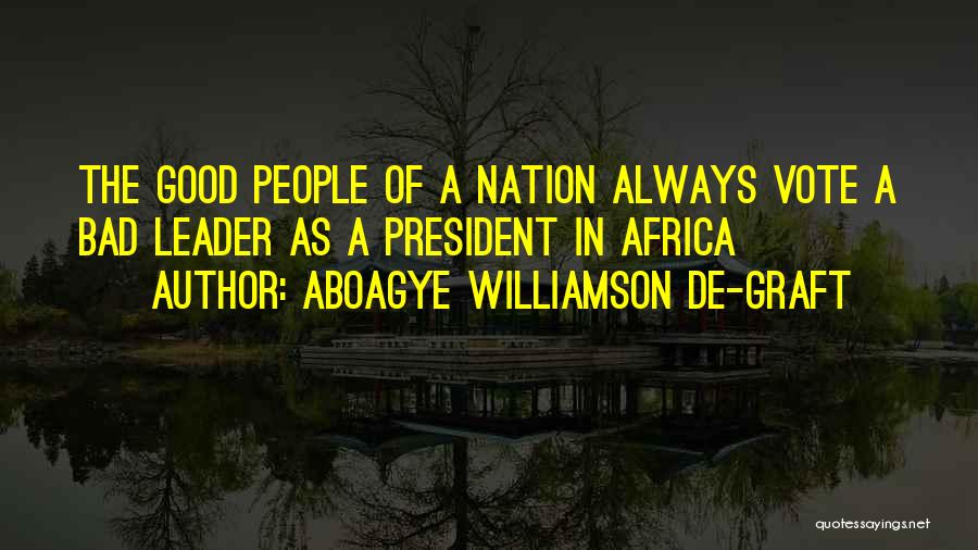 Aboagye Williamson De-graft Quotes: The Good People Of A Nation Always Vote A Bad Leader As A President In Africa