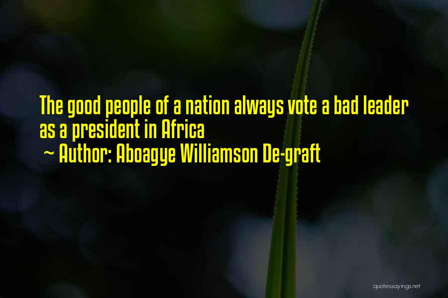 Aboagye Williamson De-graft Quotes: The Good People Of A Nation Always Vote A Bad Leader As A President In Africa