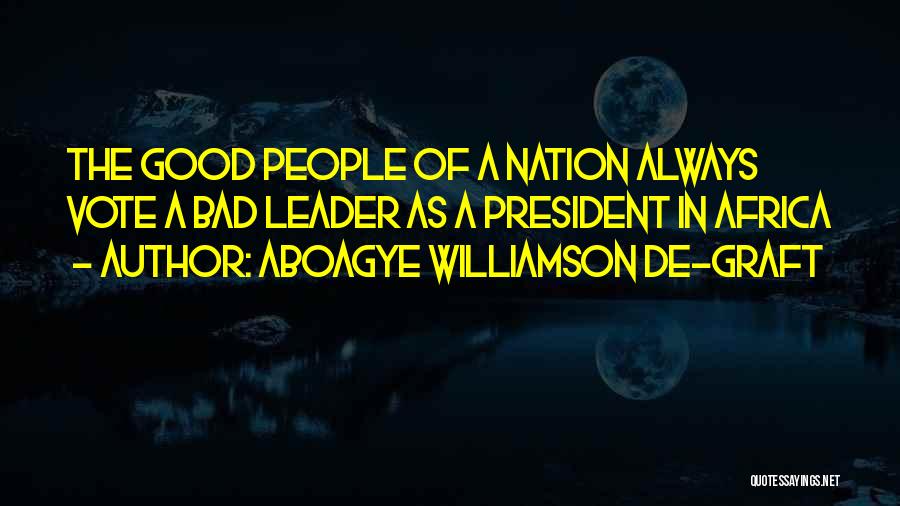 Aboagye Williamson De-graft Quotes: The Good People Of A Nation Always Vote A Bad Leader As A President In Africa