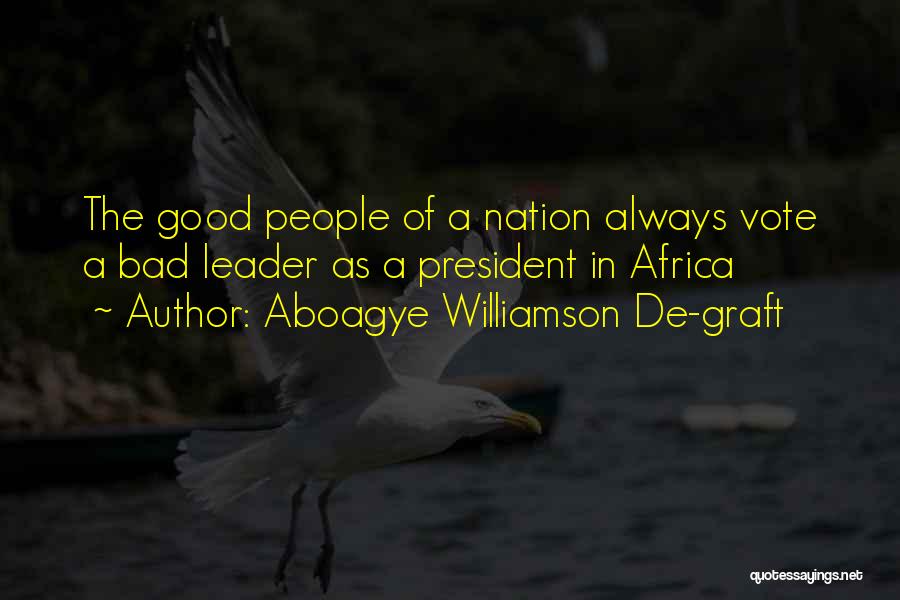 Aboagye Williamson De-graft Quotes: The Good People Of A Nation Always Vote A Bad Leader As A President In Africa