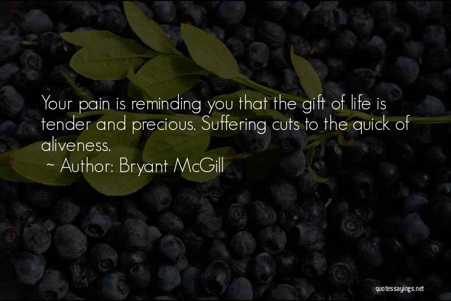 Bryant McGill Quotes: Your Pain Is Reminding You That The Gift Of Life Is Tender And Precious. Suffering Cuts To The Quick Of