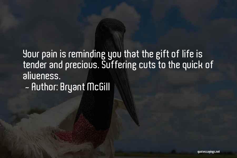 Bryant McGill Quotes: Your Pain Is Reminding You That The Gift Of Life Is Tender And Precious. Suffering Cuts To The Quick Of