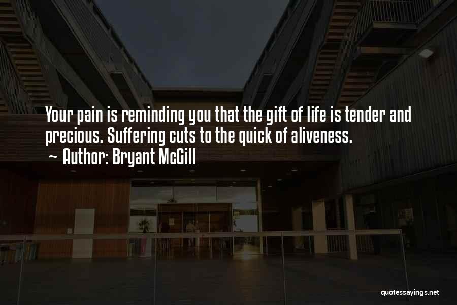 Bryant McGill Quotes: Your Pain Is Reminding You That The Gift Of Life Is Tender And Precious. Suffering Cuts To The Quick Of