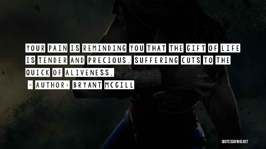 Bryant McGill Quotes: Your Pain Is Reminding You That The Gift Of Life Is Tender And Precious. Suffering Cuts To The Quick Of