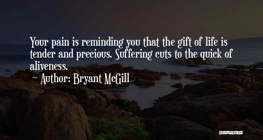Bryant McGill Quotes: Your Pain Is Reminding You That The Gift Of Life Is Tender And Precious. Suffering Cuts To The Quick Of