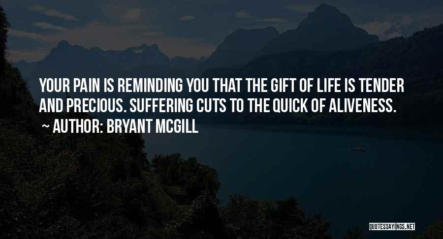 Bryant McGill Quotes: Your Pain Is Reminding You That The Gift Of Life Is Tender And Precious. Suffering Cuts To The Quick Of