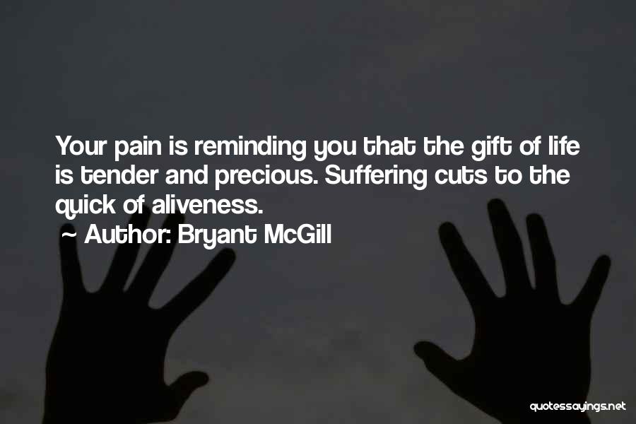 Bryant McGill Quotes: Your Pain Is Reminding You That The Gift Of Life Is Tender And Precious. Suffering Cuts To The Quick Of