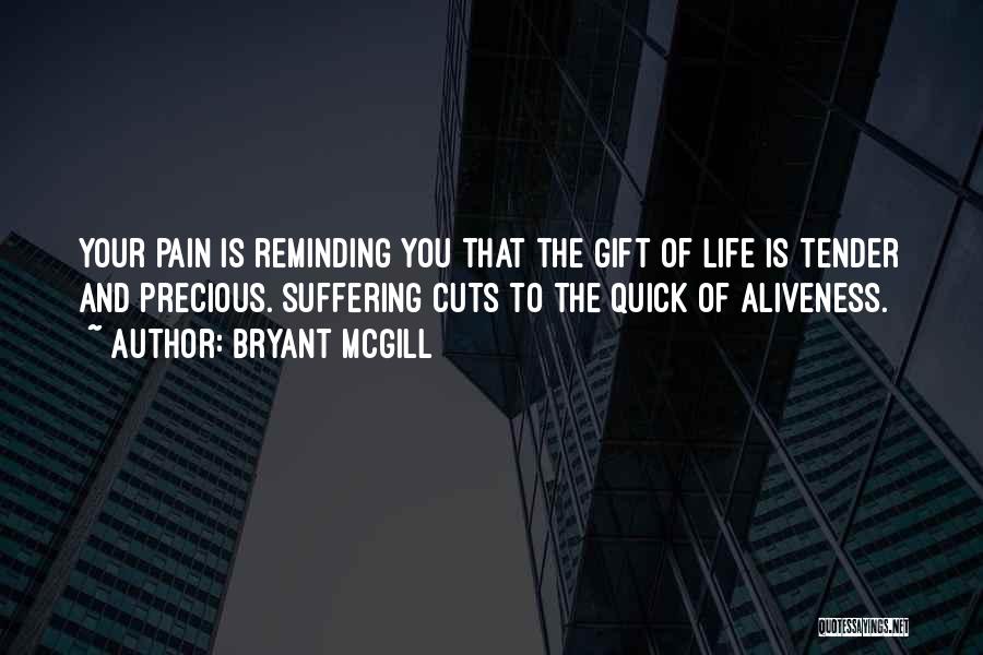 Bryant McGill Quotes: Your Pain Is Reminding You That The Gift Of Life Is Tender And Precious. Suffering Cuts To The Quick Of