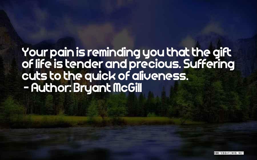 Bryant McGill Quotes: Your Pain Is Reminding You That The Gift Of Life Is Tender And Precious. Suffering Cuts To The Quick Of