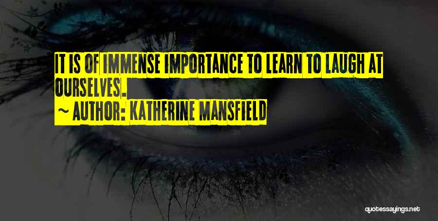 Katherine Mansfield Quotes: It Is Of Immense Importance To Learn To Laugh At Ourselves.