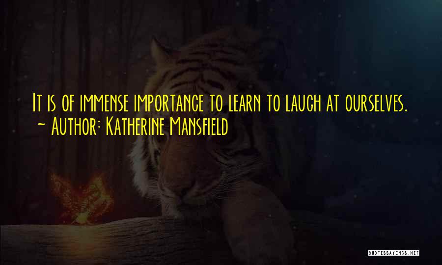 Katherine Mansfield Quotes: It Is Of Immense Importance To Learn To Laugh At Ourselves.