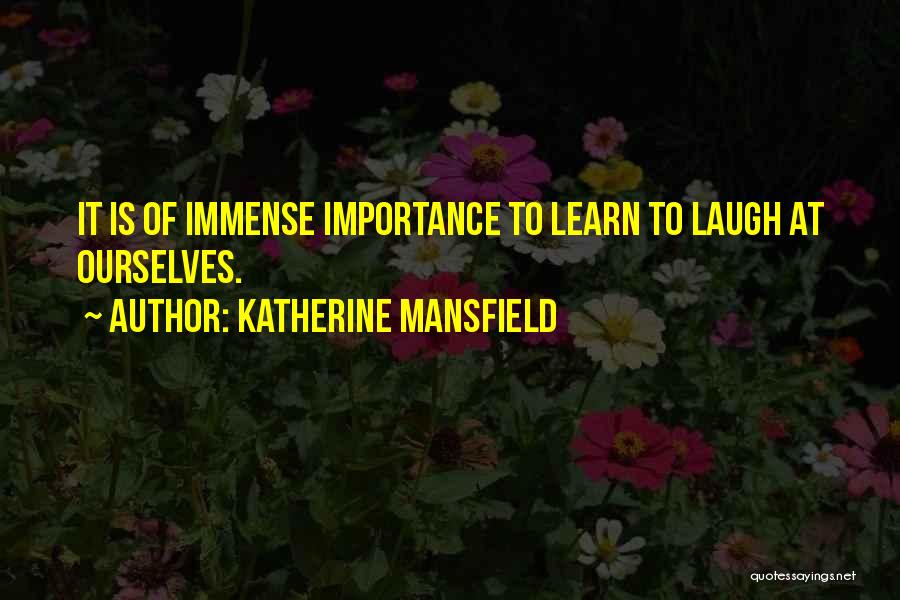 Katherine Mansfield Quotes: It Is Of Immense Importance To Learn To Laugh At Ourselves.