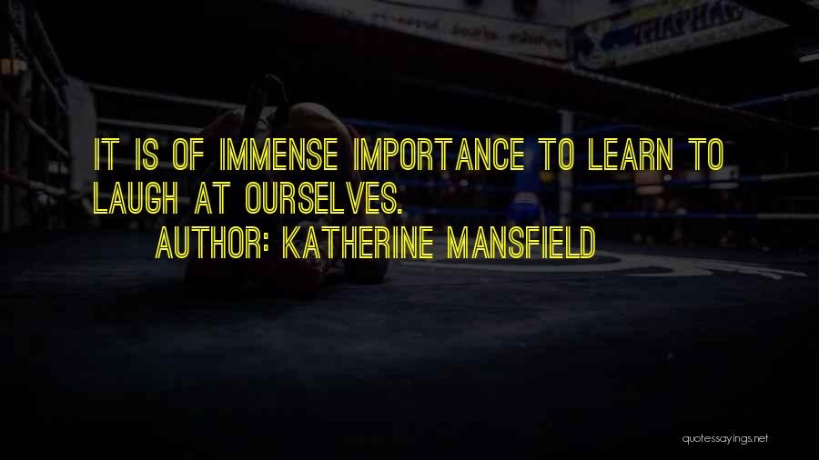 Katherine Mansfield Quotes: It Is Of Immense Importance To Learn To Laugh At Ourselves.