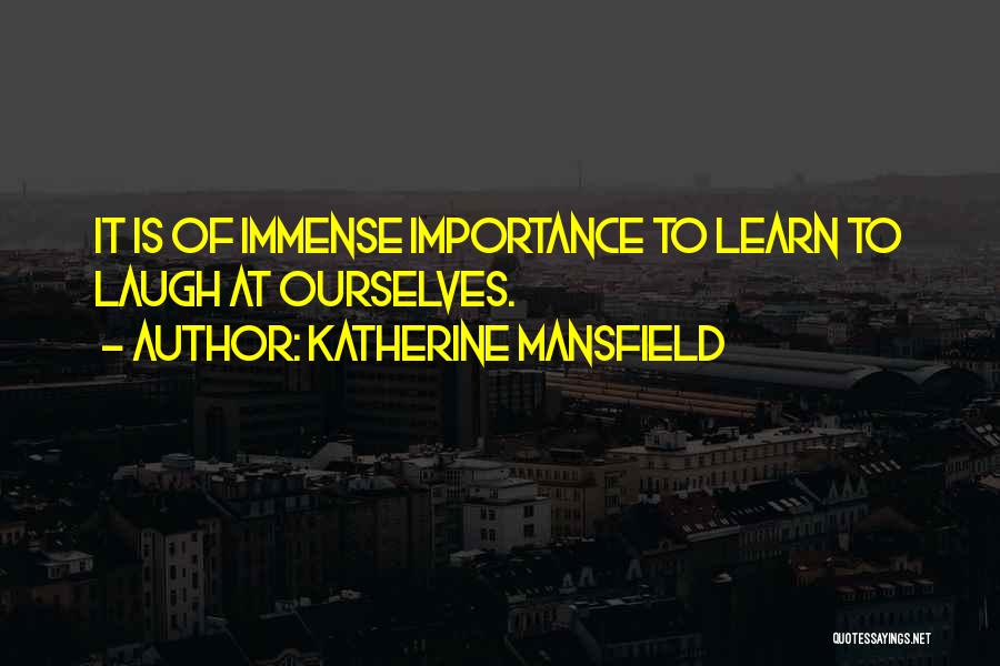 Katherine Mansfield Quotes: It Is Of Immense Importance To Learn To Laugh At Ourselves.