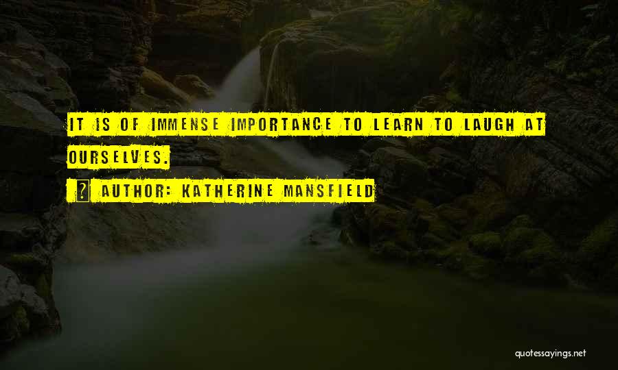 Katherine Mansfield Quotes: It Is Of Immense Importance To Learn To Laugh At Ourselves.