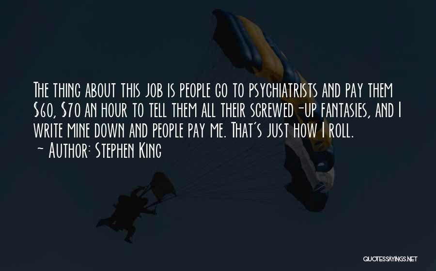 Stephen King Quotes: The Thing About This Job Is People Go To Psychiatrists And Pay Them $60, $70 An Hour To Tell Them