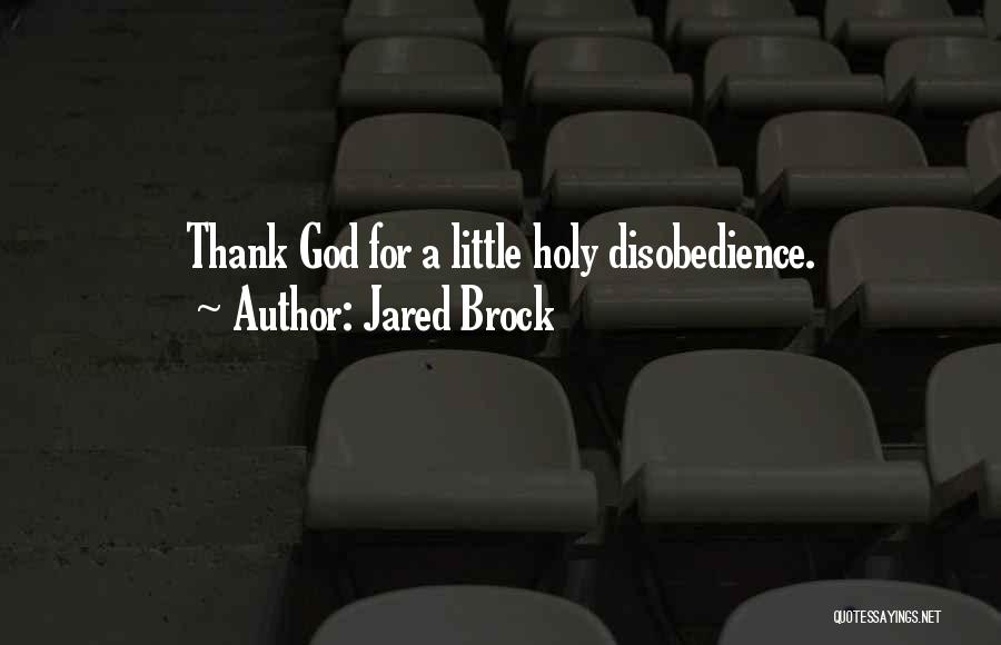 Jared Brock Quotes: Thank God For A Little Holy Disobedience.