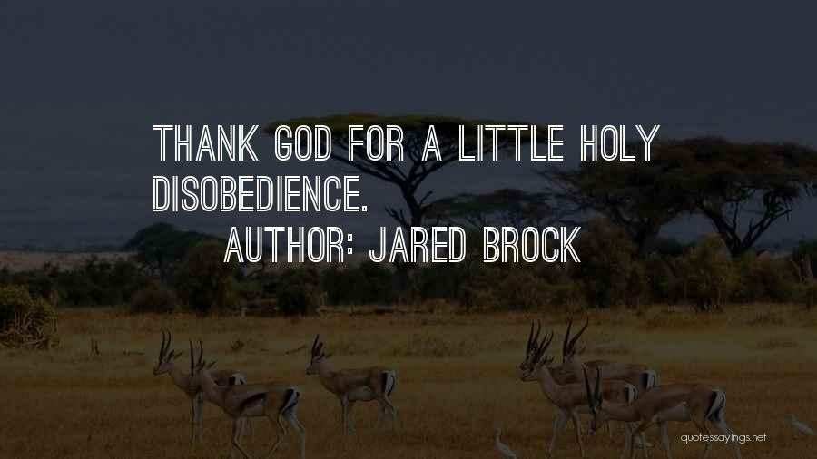 Jared Brock Quotes: Thank God For A Little Holy Disobedience.