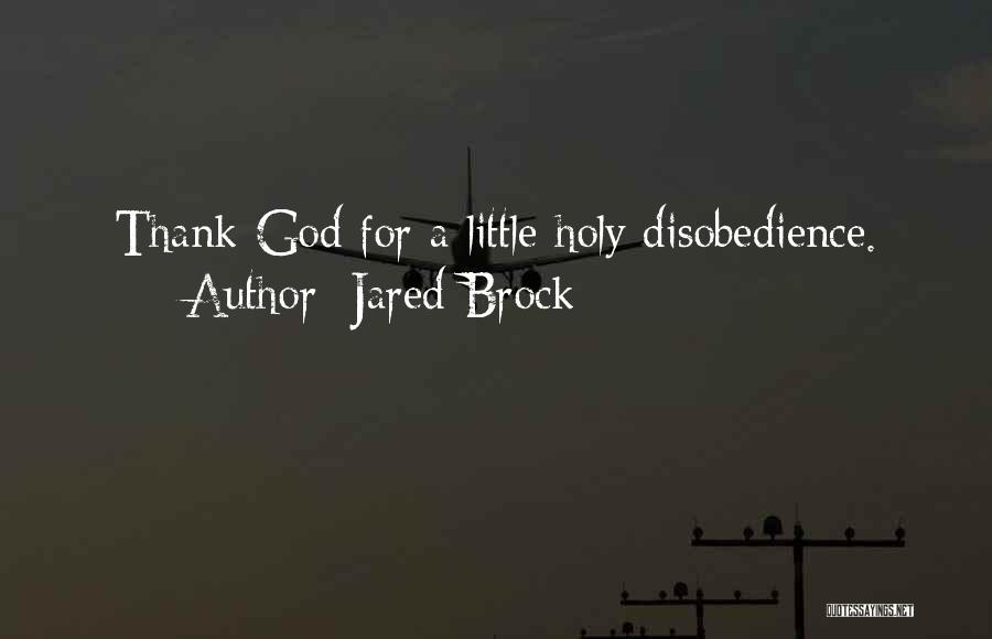 Jared Brock Quotes: Thank God For A Little Holy Disobedience.