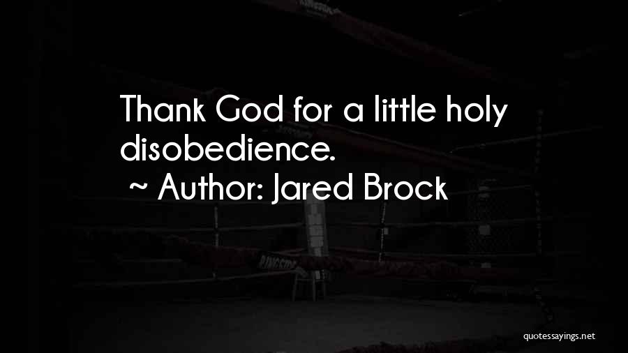 Jared Brock Quotes: Thank God For A Little Holy Disobedience.