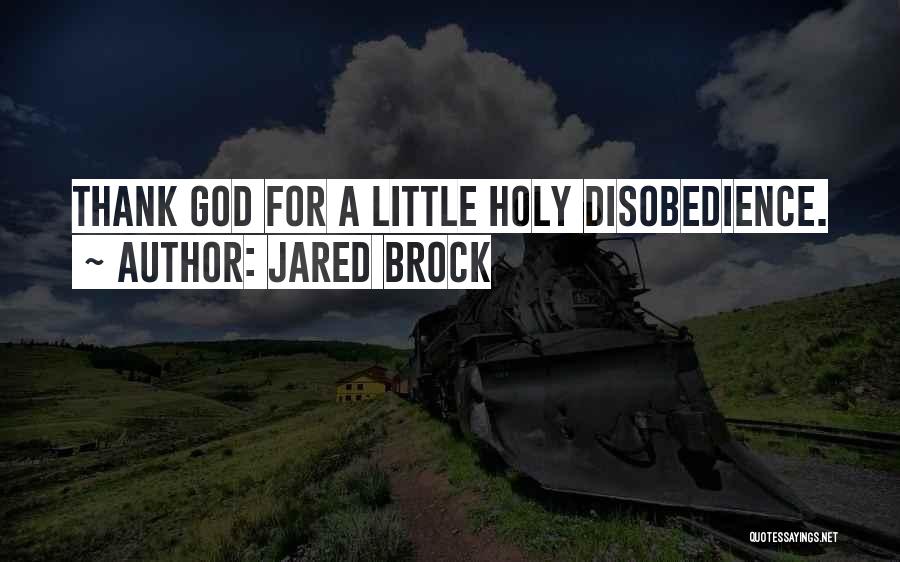 Jared Brock Quotes: Thank God For A Little Holy Disobedience.