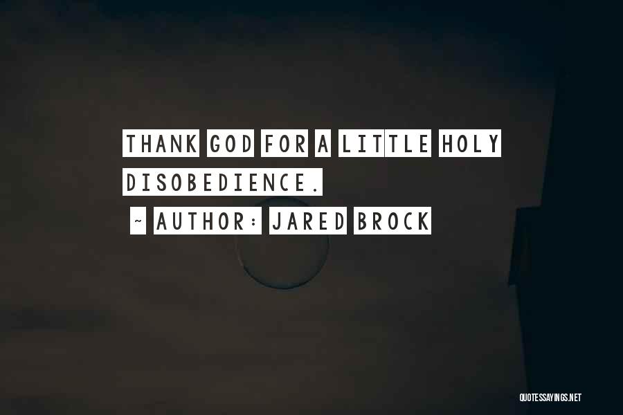 Jared Brock Quotes: Thank God For A Little Holy Disobedience.