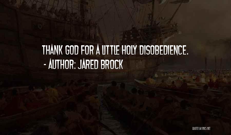 Jared Brock Quotes: Thank God For A Little Holy Disobedience.