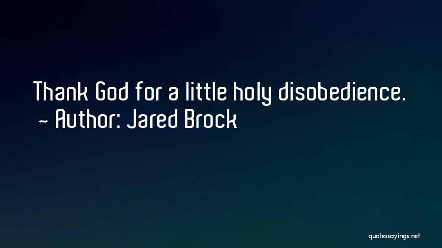 Jared Brock Quotes: Thank God For A Little Holy Disobedience.