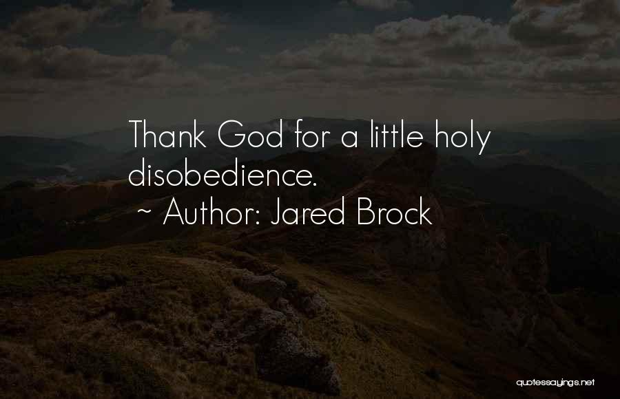 Jared Brock Quotes: Thank God For A Little Holy Disobedience.