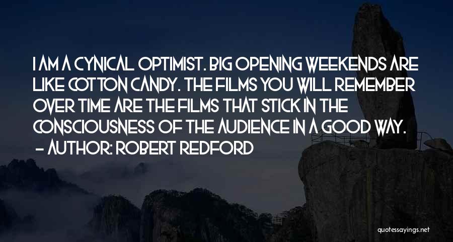 Robert Redford Quotes: I Am A Cynical Optimist. Big Opening Weekends Are Like Cotton Candy. The Films You Will Remember Over Time Are
