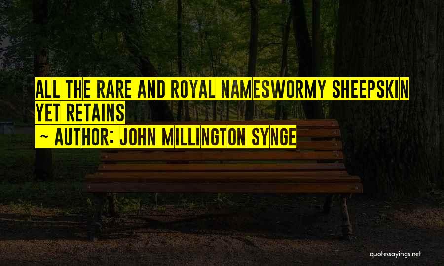 John Millington Synge Quotes: All The Rare And Royal Nameswormy Sheepskin Yet Retains