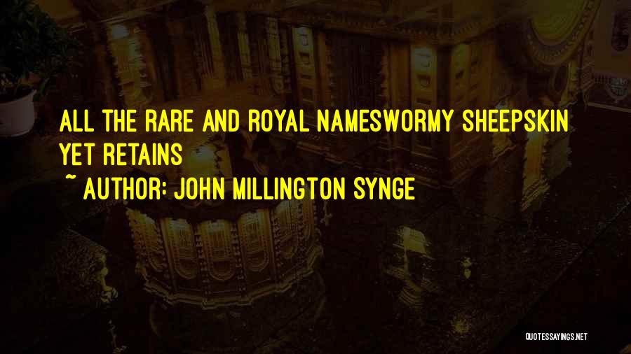 John Millington Synge Quotes: All The Rare And Royal Nameswormy Sheepskin Yet Retains