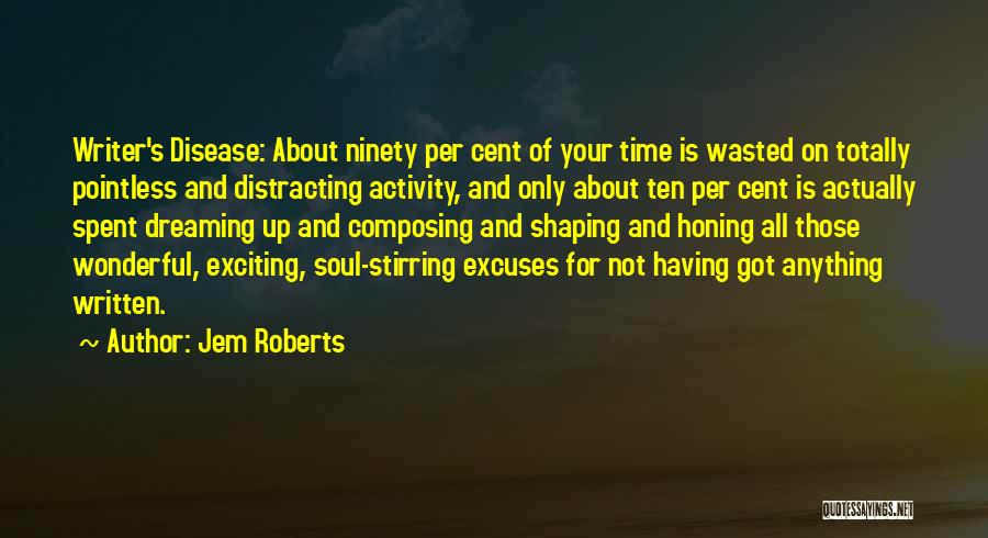 Jem Roberts Quotes: Writer's Disease: About Ninety Per Cent Of Your Time Is Wasted On Totally Pointless And Distracting Activity, And Only About